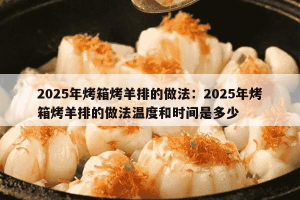 2025年烤箱烤羊排的做法：2025年烤箱烤羊排的做法温度和时间是多少