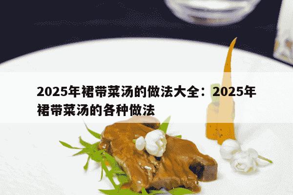 2025年裙带菜汤的做法大全：2025年裙带菜汤的各种做法