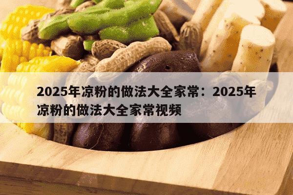 2025年凉粉的做法大全家常：2025年凉粉的做法大全家常视频