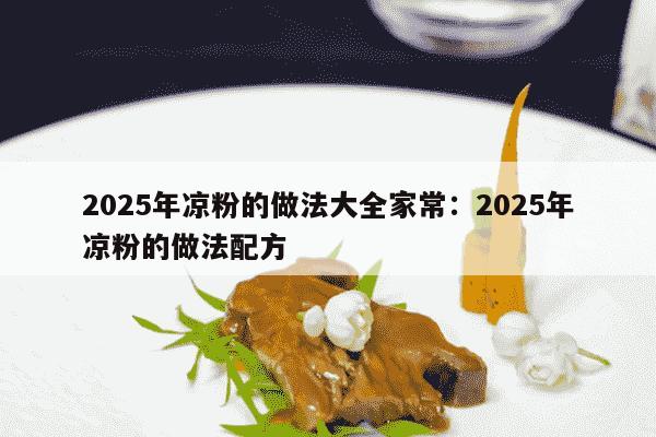 2025年凉粉的做法大全家常：2025年凉粉的做法配方