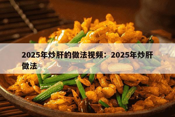 2025年炒肝的做法视频：2025年炒肝做法