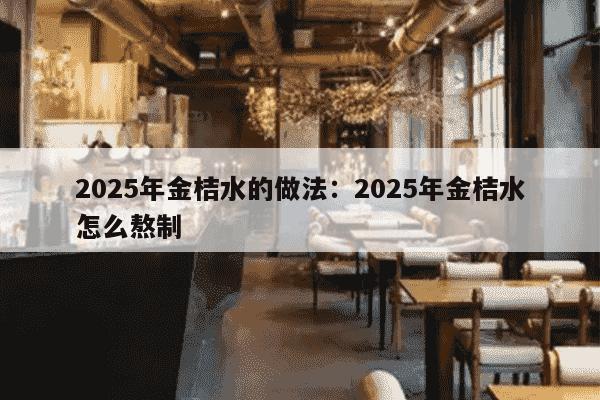 2025年金桔水的做法：2025年金桔水怎么熬制