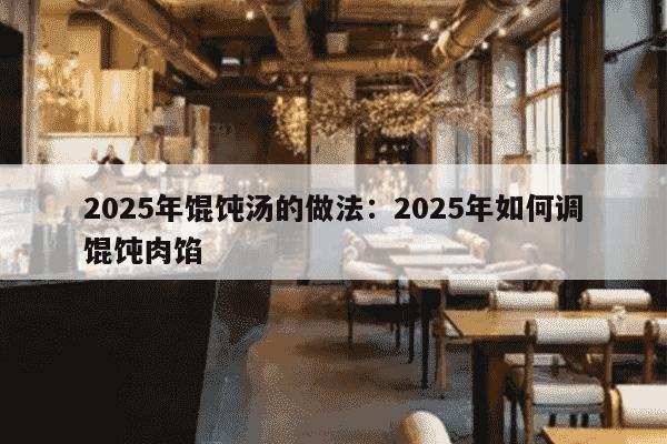 2025年馄饨汤的做法：2025年如何调馄饨肉馅