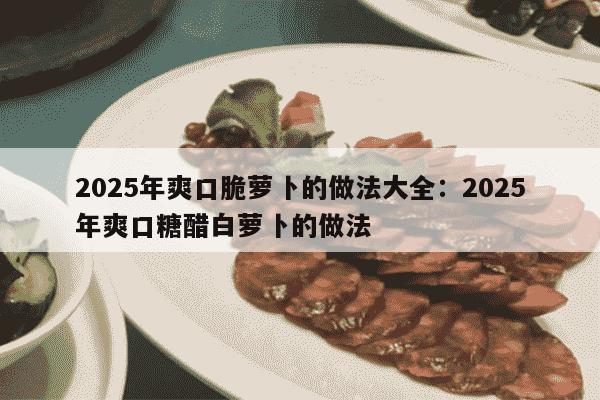 2025年爽口脆萝卜的做法大全：2025年爽口糖醋白萝卜的做法