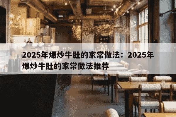 2025年爆炒牛肚的家常做法：2025年爆炒牛肚的家常做法推荐