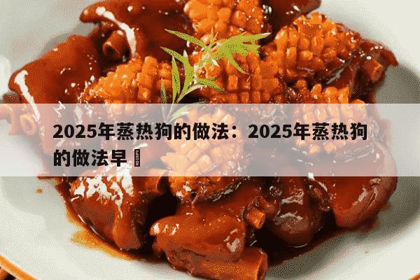 2025年蒸热狗的做法：2025年蒸热狗的做法早歺