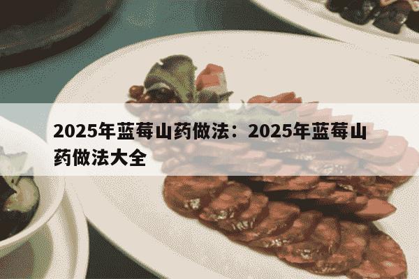 2025年蓝莓山药做法：2025年蓝莓山药做法大全