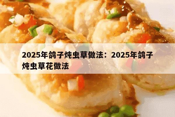 2025年鸽子炖虫草做法：2025年鸽子炖虫草花做法