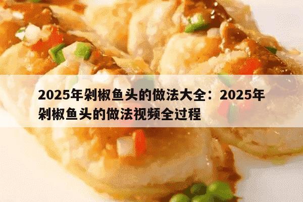 2025年剁椒鱼头的做法大全：2025年剁椒鱼头的做法视频全过程