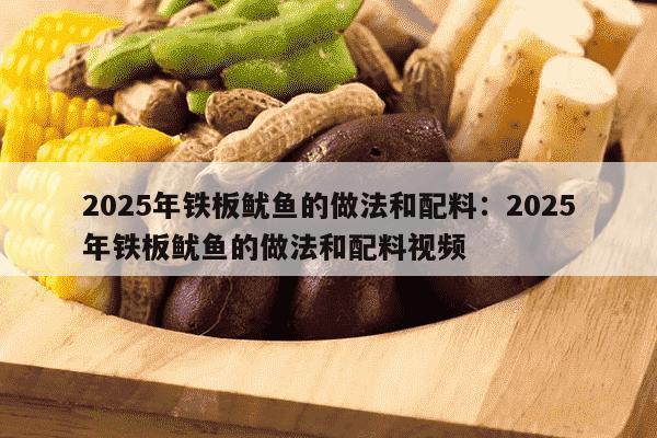 2025年铁板鱿鱼的做法和配料：2025年铁板鱿鱼的做法和配料视频