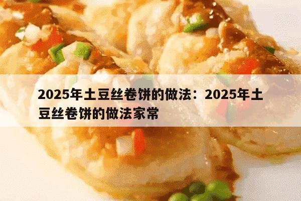 2025年土豆丝卷饼的做法：2025年土豆丝卷饼的做法家常